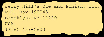 Jerry Hill Die and Finish Inc., P.O. Box 190045, Brooklyn, NY, 11229, USA, (718) 439-5800