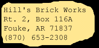 Hill's Brick Works, Rt. 2, Box 116A, Fouke, AR 71837, USA; (870) 653-2308