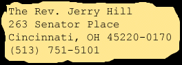The Rev. Jerry Hill, 263 Senator Place, Cincinnati, OH 45220-0170, USA; (513) 751-5101