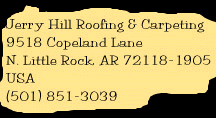 Jerry Hill Roofing & Carpeting, 9518 Copeland Lane, N. Little Rock, AR 72118-1905; (501) 851-3039